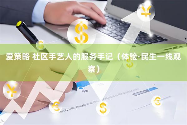 爱策略 社区手艺人的服务手记（体验·民生一线观察）