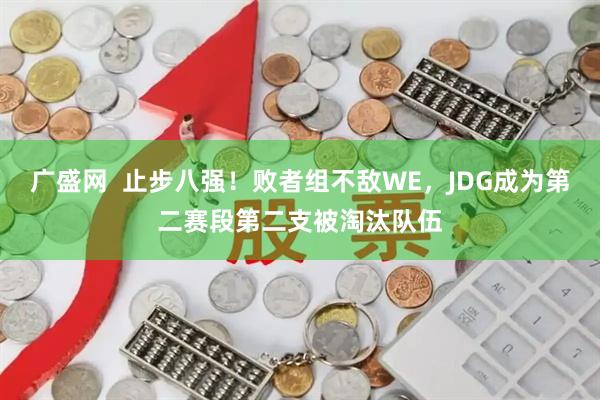 广盛网  止步八强！败者组不敌WE，JDG成为第二赛段第二支被淘汰队伍