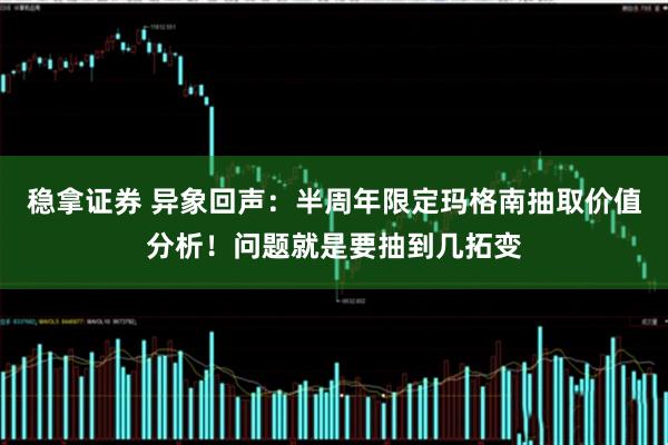 稳拿证券 异象回声：半周年限定玛格南抽取价值分析！问题就是要抽到几拓变