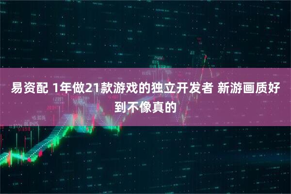 易资配 1年做21款游戏的独立开发者 新游画质好到不像真的