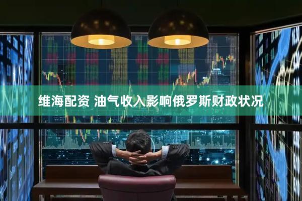 维海配资 油气收入影响俄罗斯财政状况